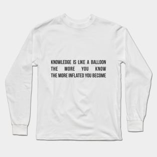 Knowledge is like a balloon; the more you know, the more inflated you become Long Sleeve T-Shirt